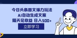 (7300期)外面收费1980的今日头条图文爆力玩法,AI自动生成文案,隔天见收益 日入500+-优优云创网
