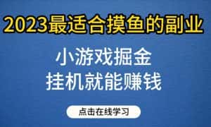 小游戏掘金项目,2023最适合摸鱼的副业,挂机就能赚钱,一个号一天赚个30-50【揭秘】-优优云创网