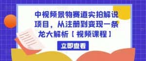 中视频景物赛道实拍解说项目,从注册到变现一条龙大解析【视频课程】-优优云创网