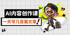(7309期)AI内容创作课,用AI写出真人级文章,灵活应用GPT,一天写几百篇文章-优优云创网