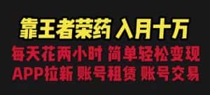 靠王者荣耀，月入十万，每天花两小时。多种变现，拉新、账号租赁，账号交易【揭秘】-优优云创网
