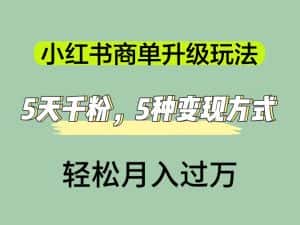 (7312期)小红书商单升级玩法,5天千粉,5种变现渠道,轻松月入1万+-优优云创网