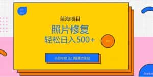 蓝海项目照片修复,轻松日入500+,小白可做无门槛暴力变现【揭秘】-优优云创网