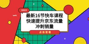 (7319期)2023最新16节快车课程,快速提升京东流量,冲刺销量-优优云创网