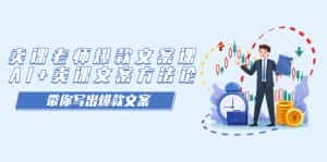 (7321期)卖课老师爆款文案课,AI+卖课文案方法论,带你写出爆款文案-优优云创网