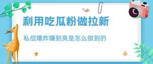 利用吃瓜粉做拉新，私信爆炸日入1000+赚到爽是怎么做到的【揭秘】-优优云创网