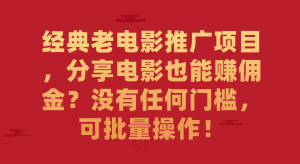 （7329期）经典老电影推广项目，分享电影也能赚佣金？没有任何门槛，可批量操作！-优优云创网