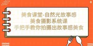 (7331期)美食课堂-自然光故事感美食摄影系统课:手把手教你拍摄出故事感美食!-优优云创网