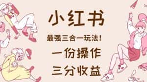 小红书最强三合一玩法,一份操作获得三份收益!【揭秘】-优优云创网