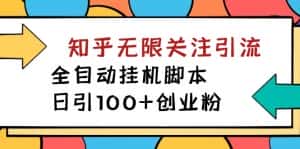 （7339期）【揭秘】价值5000 知乎无限关注引流，全自动挂机脚本，日引100+创业粉-优优云创网