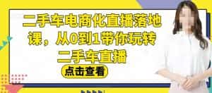 二手车电商化直播落地课,从0到1带你玩转二手车直播-优优云创网