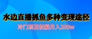 水边直播抓鱼,多种变现途径冷门项目,月入200w拆解【揭秘】-优优云创网
