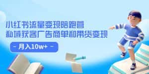 （7347期）小红书流量·变现陪跑营（第8期）：私域获客广告商单和带货变现 月入10w+-优优云创网