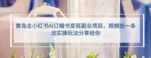 黄岛主小红书AI订婚书变现副业项目,视频版一条龙实操玩法分享给你-优优云创网