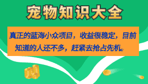 (7348期)真正的蓝海小众项目,宠物知识大全,收益很稳定(教务+素材)-优优云创网