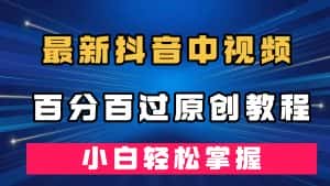 (7352期)最新抖音中视频百分百过原创教程,深度去重,小白轻松掌握-优优云创网