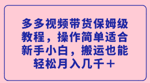 （7353期）多多视频带货保姆级教程，操作简单适合新手小白，搬运也能轻松月入几千＋-优优云创网