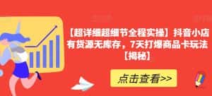 【超详细超细节全程实操】抖音小店有货源无库存，7天打爆商品卡玩法【揭秘】-优优云创网