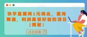 快手直播间1元商品,蓝海赛道,利润高很好做的项目【揭秘】-优优云创网