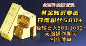黄金知识赛道,一条作品涨粉500+,私域高利润单品转化,一部手机轻松实现日入500【揭秘】-优优云创网