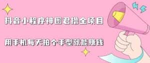 抖音小程序神图君撸金项目，用手机每天拍个手型挂载一下小程序就能赚钱【揭秘】-优优云创网