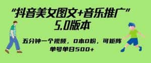 抖音美女图文+音乐推广5.0版本，单日单号500+，0本0粉可矩阵，五分钟一个视频【揭秘】-优优云创网