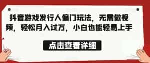 全网首发，抖音游戏发行人偏门玩法，无需做视频，轻松月入过万，小白也能轻易上手【揭秘】-优优云创网