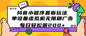 （7371期）抖音小程序最新玩法  单设备虚拟机无限刷广告 每日轻松薅200+-优优云创网