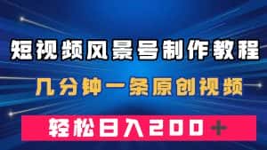 (7372期)短视频风景号制作教程,几分钟一条原创视频,轻松日入200+-优优云创网