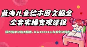 蓝海儿童绘本图文掘金全套实操变现课程,操作简单可放大操作,日入2000+【揭秘】-优优云创网