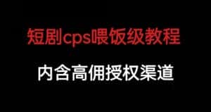 短剧cps喂饭级教学，内涵高佣授权渠道-优优云创网