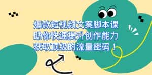 (7375期)爆款短视频文案脚本课,助你快速提升创作能力,获取顶级的流量密码!-优优云创网