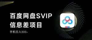 百度网盘SVIP信息差项目，0投入小白极速上手，手机稳定日入300+【揭秘】-优优云创网