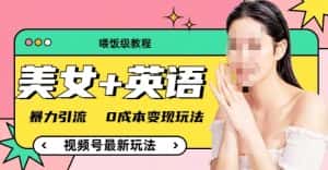 (喂饭级教程)美女+单词,视频号最新玩法,暴力引流,0成本变现玩法【揭秘】-优优云创网