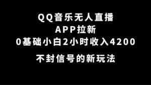 (7378期)QQ音乐无人直播APP拉新,0基础小白2小时收入4200 不封号新玩法(附500G素材)-优优云创网
