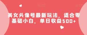 美女头像号最新玩法,适合零基础小白,单日收益500+【揭秘】-优优云创网