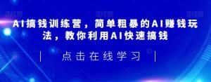AI搞钱训练营,简单粗暴的AI赚钱玩法,教你利用AI快速搞钱-优优云创网