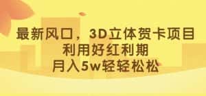 最新风口,3D立体贺卡项目,利用好红利期,月入5w轻轻松松【揭秘】-优优云创网