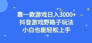 靠一款游戏日入3000+，抖音游戏野路子玩法，小白也能轻松上手【揭秘】-优优云创网