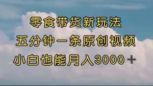 （7390期）零食带货新玩法，5分钟一条原创视频，新手小白也能轻松月入3000+ （教程）-优优云创网
