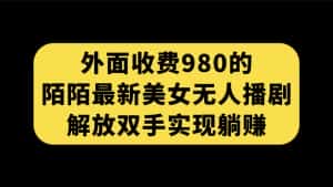 （7398期）外面收费980陌陌最新美女无人播剧玩法 解放双手实现躺赚（附100G影视资源）-优优云创网