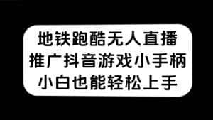 （7403期）地铁跑酷无人直播，推广抖音游戏小手柄，小白也能轻松上手-优优云创网