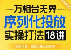 【万相台无界】序列化投放实操18讲线上实战班,全网首推,运营福音!-优优云创网