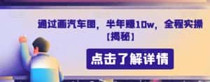 通过画汽车图，半年赚10w，全程实操【揭秘】-优优云创网