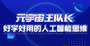 元宇宙王队长·好学好用的人工智能课，通过简单清晰的实操，理解人工智能如何科学高效的应用-优优云创网