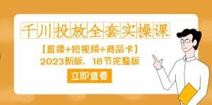 （7412期）千川投放-全套实操课【直播+短视频+商品卡】2023新版，18节完整版！-优优云创网