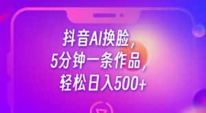 抖音AI换脸,5分钟一条作品,轻松日入500+【揭秘】-优优云创网