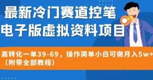 最新冷门赛道控笔电子版虚拟资料,高转化一单39-69,操作简单小白可做月入5w+(附带全部教程)【揭秘】-优优云创网