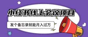 小红书线上会议项目,发一个备忘录笔记就能精准获客月入过万【揭秘】-优优云创网