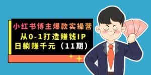 (7424期)小红书博主爆款实操营·第11期:从0-1打造赚钱IP,日躺赚千元,9月完结新课-优优云创网